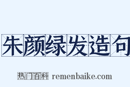 朱颜绿发造句是什么意思的图片